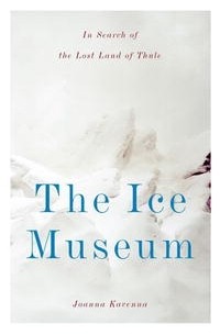 Джоанна Кавенна - The Ice Museum: In Search of the Lost Land of Thule