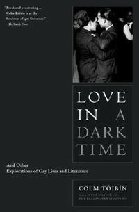 Colm Toibin - Love in a Dark Time: And Other Explorations of Gay Lives and Literature