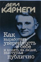 Дейл Карнеги - Как выработать уверенность в себе и влиять на людей, выступая публично
