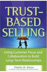 Charles H. Green - Trust-Based Selling: Using Customer Focus and Collaboration to Build Long-Term Relationships