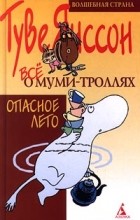 Туве Янссон - Все о Муми-троллях. Опасное лето (сборник)