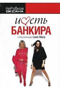 Оксана НеРобкая - Иметь банкира. Столичная Love Story
