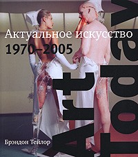 Брэндон Тейлор - Art Today. Актуальное искусство 1970-2005 (подарочное издание)