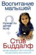 Стив Биддалф - Воспитание малышей. Нужны ли детям ясли?