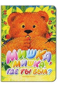 Мишка, Мишка, где ты был?