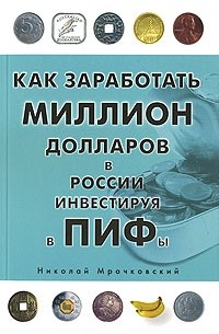 Николай Мрочковский - Как заработать миллион долларов в России, инвестируя в ПИФы