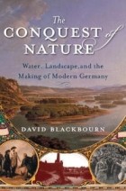 David Blackbourn - The Conquest of Nature: Water, Landscape, and the Making of Modern Germany