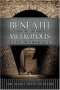 Алекс Маршалл - The Beneath the Metropolis: The Secret Lives of Cities