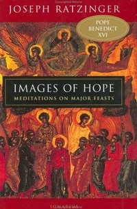 Joseph Cardinal Ratzinger - Images of Hope: Meditations on Major Feasts