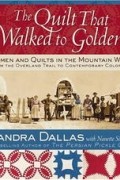  - The Quilt That Walked to Golden: Women and Quilts in the Mountain West--From the Overland Trail to Contemporary Colorado