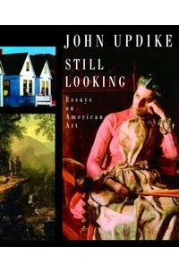 John Updike - Still Looking: Essays on American Art