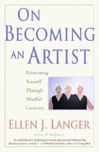 Ellen Langer - On Becoming an Artist: Reinventing Yourself Through Mindful Creativity