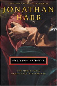 Jonathan Harr - The Lost Painting: The Quest for a Caravaggio Masterpiece