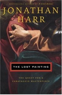Jonathan Harr - The Lost Painting: The Quest for a Caravaggio Masterpiece
