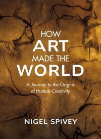 Nigel Spivey - How Art Made the World: A Journey to the Origins of Human Creativity