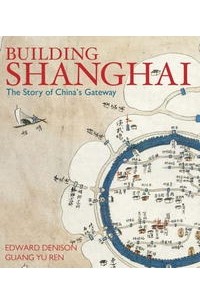  - Building Shanghai: The Story of China's Gateway