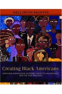 Нелл Ирвин Пейнтер - Creating Black Americans: African-American History and Its Meanings, 1619 to the Present