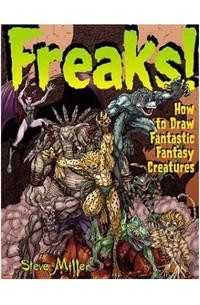 Стив Миллер - Freaks!: How to Draw Fantastic Fantasy Creatures (Fantastic Fantasy Comics)