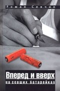 Роман Сенчин - Вперед и вверх на севших батарейках (сборник)