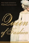 Кэролайн Вебер - Queen of Fashion: What Marie Antoinette Wore to the Revolution