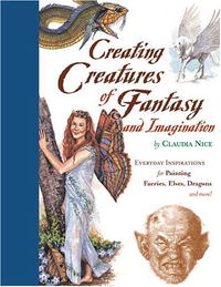 Claudia Nice - Creating Creatures of Fantasy and Imagination: Everyday Inspirations for Painting Faeries, Elves, Dragons, and More!