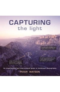 Питер Уотсон - Capturing the Light: An Inspirational and Instructional Guide to Landscape Photography