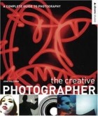John Ingledew - The Creative Photographer: A Complete Guide to Photography (Abrams Studio)