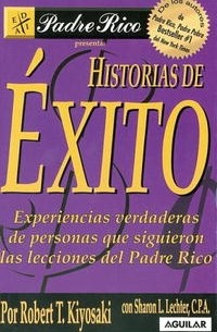 Robert T. Kiyosaki - Historias de Exitos: Experiencias verdaderas de personas que siguieron las lecciones del Padre Rico