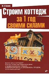 Юрий Казаков - Строим коттедж за 1 год своими силами