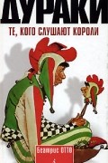 Беатрис Отто - Дураки. Те, кого слушают короли