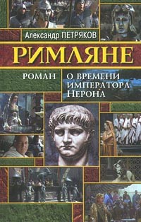 Александр Петряков - Римляне. Роман о времени императора Нерона