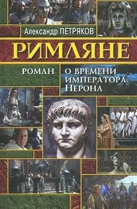 Александр Петряков - Римляне. Роман о времени императора Нерона