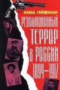 Анна Гейфман - Революционный террор в России. 1894-1917