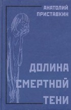 Анатолий Приставкин - Долина смертной тени