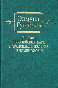 Эдмунд Гуссерль - Кризис европейских наук и трансцендентальная феноменология. Введение в феноменологическую философию