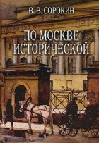 Виктор Сорокин - По Москве исторической (сборник)