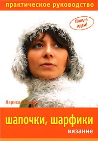 Лариса Семерня - Шапочки, шарфики. Вязание. Практическое руководство