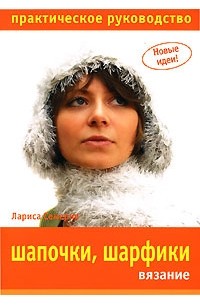 Лариса Семерня - Шапочки, шарфики. Вязание. Практическое руководство