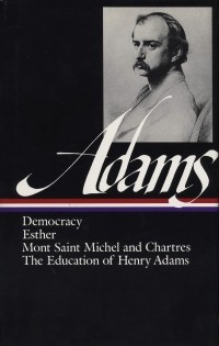 Henry Adams - Democracy / Esther / Mont Saint Michel and Chartres / The Education of Henry Adams