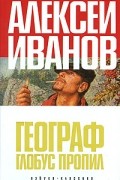 Алексей Иванов - Географ глобус пропил