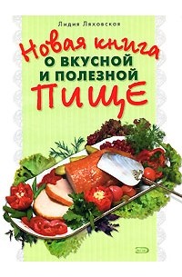 Лидия Ляховская - Новая книга о вкусной и полезной пище