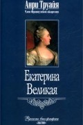 Анри Труайя - Екатерина Великая