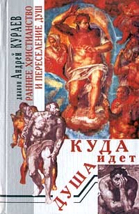 Диакон Андрей Кураев - Куда идет душа. Раннее христианство и переселение душ (сборник)