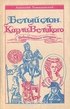 Анатолий Левандовский - Белый слон Карла Великого , Невыдуманные истории