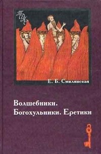 Елена Смилянская - Волшебники. Богохульники. Еретики.