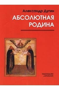 Александр Дугин - Абсолютная Родина (сборник)