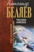 Александр Беляев - Остров погибших кораблей. Властелин мира. Последний человек из Атлантиды. Человек-амфибия (сборник)