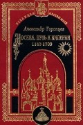 Москва. Путь к империи 1147 - 1709
