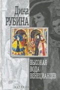 Дина Рубина - Высокая вода венецианцев (сборник)