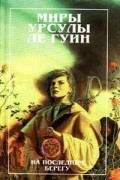 Урсула Ле Гуин - На Последнем Берегу (сборник)